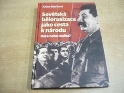 Alena Marková - Sovětská bělorusizace jako cesta k národu. Iluze nebo realita? (2012)