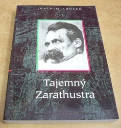Joachim Köhler - Tajemný Zarathustra. Biografie Friedricha Nietzscheho (1995)