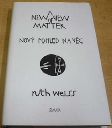 Ruth Weiss - A New View of Matter/Nový pohled na věc (1999) dvojjazyčná GB. CZ.