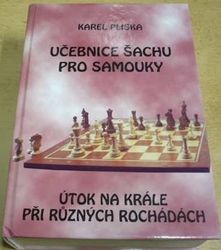 Karel Pliska - Učebnice šachu pro samouky - Útok na krále při různých rochádách (2004)