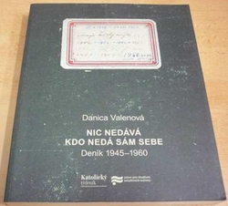 Danica Valenová - Nic nedává, kdo nedá sám sebe. Deník 1945 - 1960 (2012)