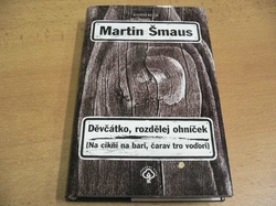 Martin Šmaus - Děvčátko, rozdělej ohníček. Na cikňi na bari, čarav tro voďori (2005)