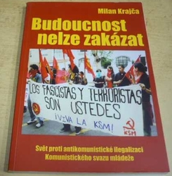 Milan Krajča - Budoucnost nelze zakázat : svět proti antikomunistické ilegalizaci Komunistického svazu mládeže (2010)