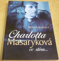 Michaela Košťálová - Charlotta Masaryková ve stínu... (2016)