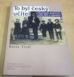 Boris Titzl - To byl český učitel - František Bakule, jeho děti a zpěváčci (1998)  
