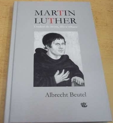 Albrecht Beutel - Martin Luther: Uvedení do života, díla a odkazu (2017)