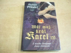 Vladimír Přibský -  Můj muž král Karel IV. Z deníku královny Anny Svídnické (2006)