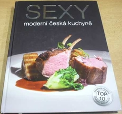 Sexy moderní česká kuchyně. Top 10. Oblíbené recepty českých šéfkuchašů (2013)