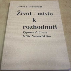 James S. Woodroof - Život - místo k rozhodnutí. Výpravy do života Ježíše Nazaretského (2000)