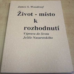 James S. Woodroof - Život - místo k rozhodnutí. Výpravy do života Ježíše Nazaretského (2000)