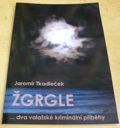 Jaromír Tkadleček - Žgrgle ... dva valašské kriminální příběhy (2015)