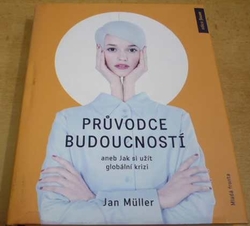 Jan Muler - Průvodce budoucností aneb Jak si užít globální krizi (2018)