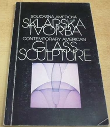 Současná americká sklářská tvorba/Contemporary American Glass Sculpture 