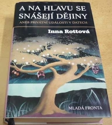 Inna Rottová - A na hlavu se snášejí dějiny aneb Privátní události v datech (2006)