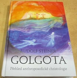 Rudolf Steiner - Golgota: Přehled anthroposofické christologie (2017)