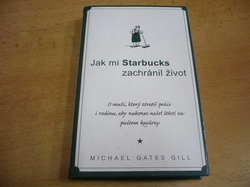 Michael Gates Gill - Jak mi Starbucks zachránil život. O muži, který ztratil práci i rodinu, aby nakonec našel štěstí za pultem kavárny (2008)