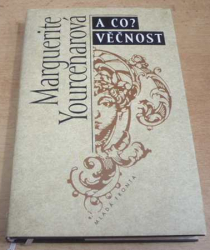 Marguerite Yourcenarová - A co? Věčnost (1998)
