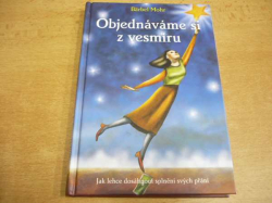 Bärbel Mohr - Objednáváme si z vesmíru. Jak lehce dosáhnout splnění svých přání (2006)