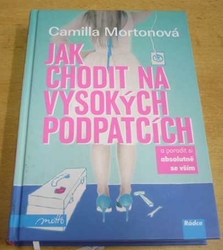 Camilla Mortonová - Jak chodit na vysokých podpatcích a poradit si absolutně se vším (2010) nová 