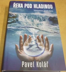 Pavel Kolář - Řeka pod hladinou: Vědomím proti času (2023)