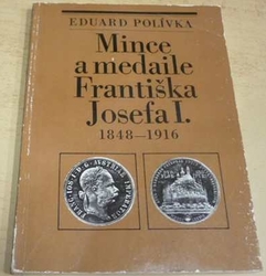 Eduard Polívka - Mince a medaile Františka Josefa I. 1848 - 1916 (1983)