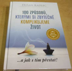 Dušan Kadlec - 100 způsobů, kterými si zbytečně komplikujeme život - ...a jak s tím přestat! (2019)