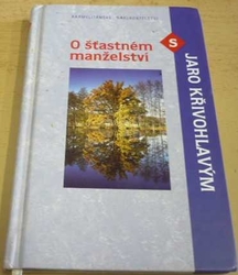 Jaro Křivohlavý - O šťastném manželství s Jaro Křivohlavým (2005) PODPIS AUTORA !!!