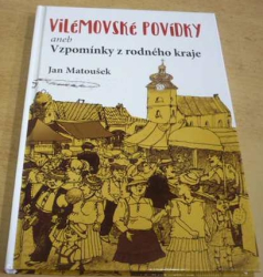 Jan Matoušek - Vilémovské povídky aneb Vzpomínky z rodného kraje (2017)