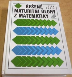 Ivan Bušek - Řešené maturitní úlohy z matematiky (2005)