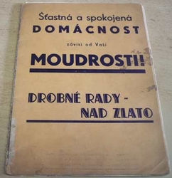 Šťastná a spokojená domácnost závisí od Vaší MOUDROSTI ! Drobné rady nad zlato (1936)