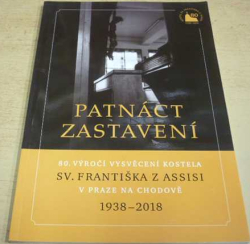 Patnást zastavení. 80. Výročí vysvěcení kostela sv. Františka z Assisi v Praze na Chodově 1938 - 2018 (2018)