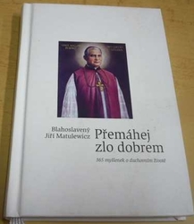 Jiří Matulewicz - Přemáhej zlo dobrem - 365 myšlenek o duchovním životě (2010)