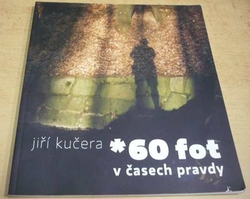 Jiří Kučera - *60 fot v časech pravdy (2010) PODPIS AUTORA !!!