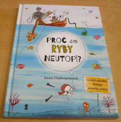 Anna Claybourneová - Proč se ryby neutopí? a další zásadní otázky ze světa zvířat (2018)